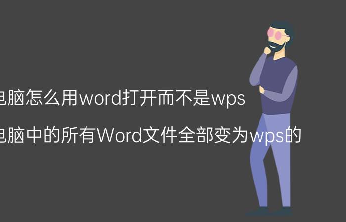 电脑怎么用word打开而不是wps 如何使电脑中的所有Word文件全部变为wps的？